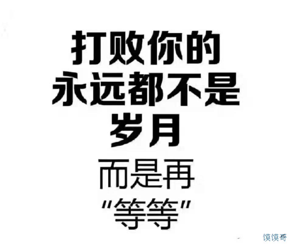 馍馍哥提示:打败你的永远都不是岁月,而是再等等!